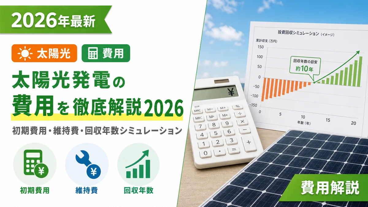 太陽光発電の費用を徹底解説2026｜初期費用・維持費・回収年数シミュレーション