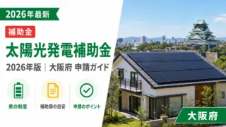 太陽光発電補助金2026年最新版｜大阪府の申請ガイド