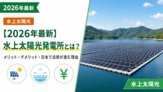 【2026年最新】水上太陽光発電所とは？メリットとデメリット、日本で活用が進む理由を紹介