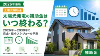 太陽光発電の補助金はいつ終わる？2026年〜2030年の廃止・縮小スケジュール予測