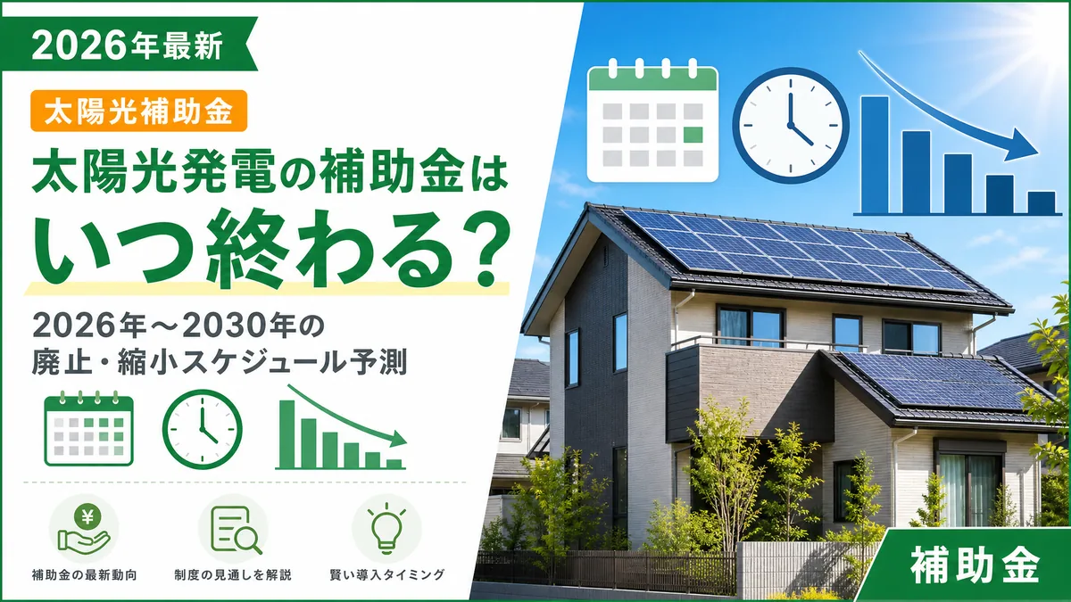 太陽光発電の補助金はいつ終わる？2026年〜2030年の廃止・縮小スケジュール予測