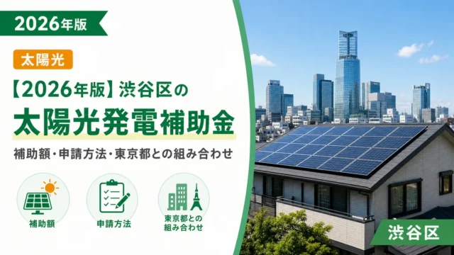 【2026年版】渋谷区の太陽光発電補助金｜補助額・申請方法・東京都との組み合わせ