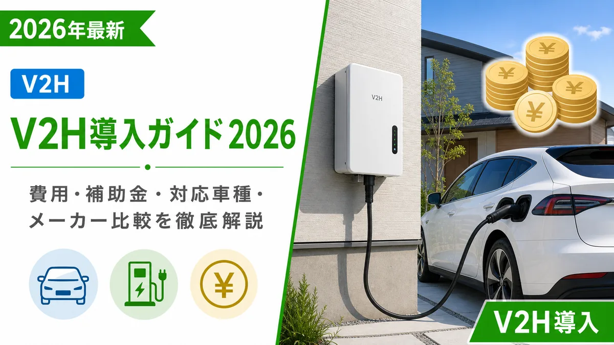 V2H導入ガイド2026｜費用・補助金・対応車種・メーカー比較を徹底解説
